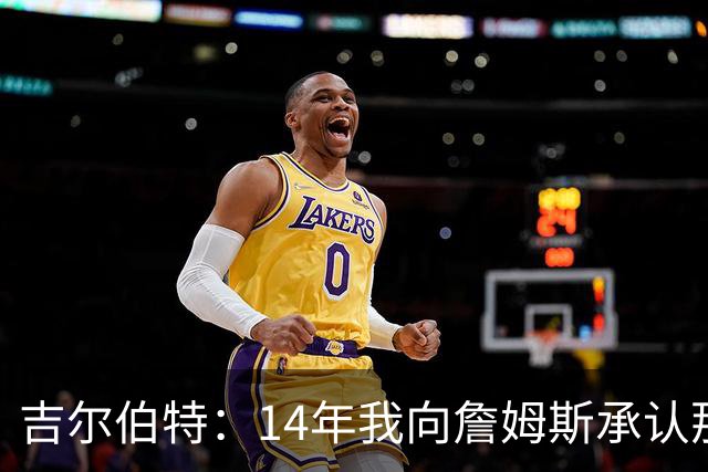 吉尔伯特：14年我向詹姆斯承认那封诅咒信很愚蠢 也让我很尴尬