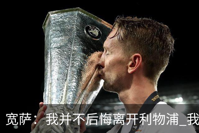 宽萨：我并不后悔离开利物浦 我清楚自己需要稳定的出场时间
