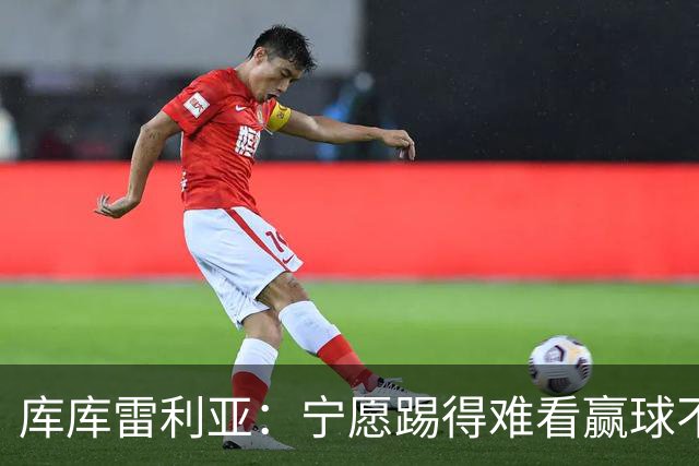 库库雷利亚：宁愿踢得难看赢球不愿踢得漂亮输球 我们已练习点球