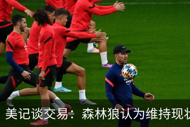 美记谈交易：森林狼认为维持现状无法争冠 三球是为数不多纯控卫