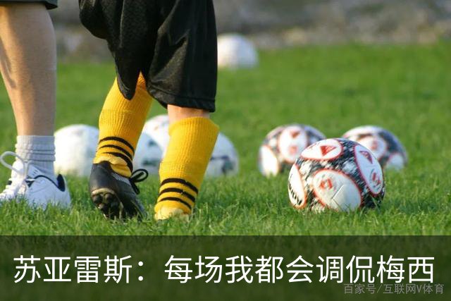 苏亚雷斯：每场我都会调侃梅西“够了” 但他太好胜总想做最好的