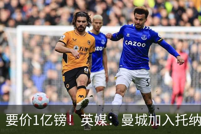 要价1亿镑！英媒：曼城加入托纳利争夺 能满足27.5万周薪+10%佣金