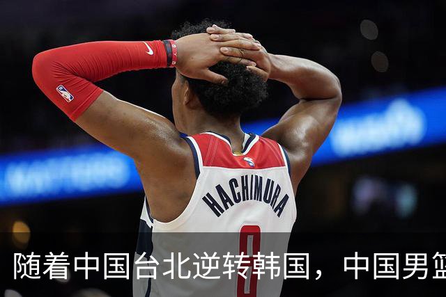 随着中国台北逆转韩国，中国男篮惨败，世预赛最新积分榜：日本出线