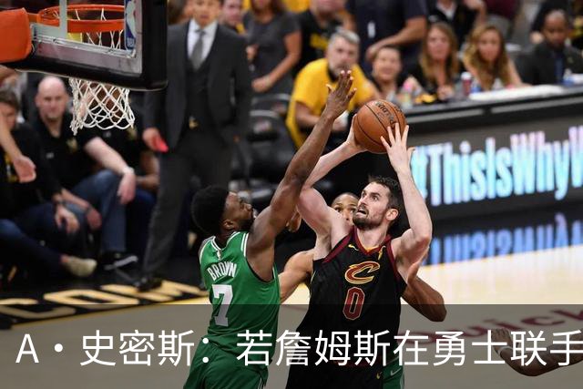 A·史密斯：若詹姆斯在勇士联手库里 将是披头士或热火三巨头重现